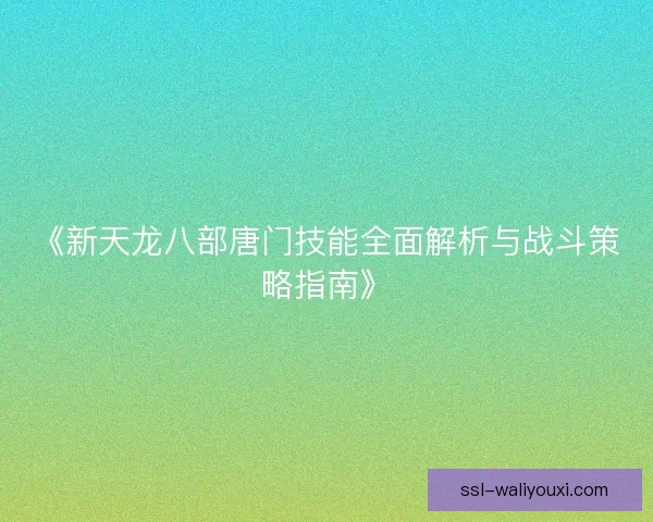 《新天龙八部唐门技能全面解析与战斗策略指南》