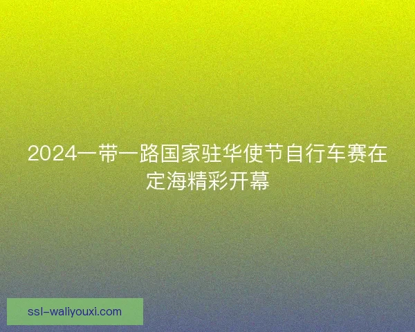 2024一带一路国家驻华使节自行车赛在定海精彩开幕